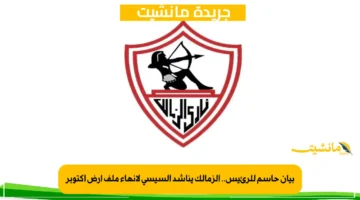 بيان حاسم للرئيس.. الزمالك يناشد السيسي لإنهاء ملف أرض أكتوبر 1